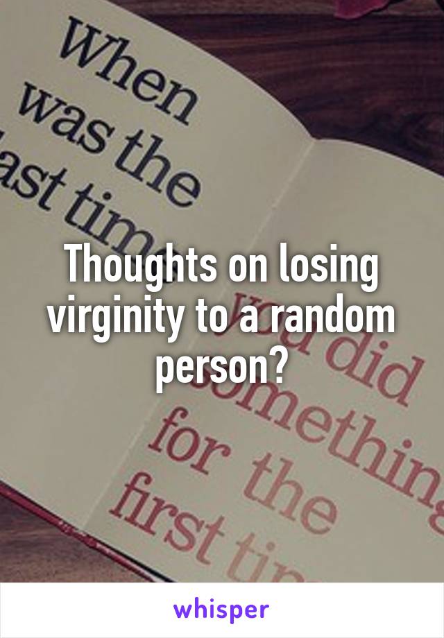 Thoughts on losing virginity to a random person?