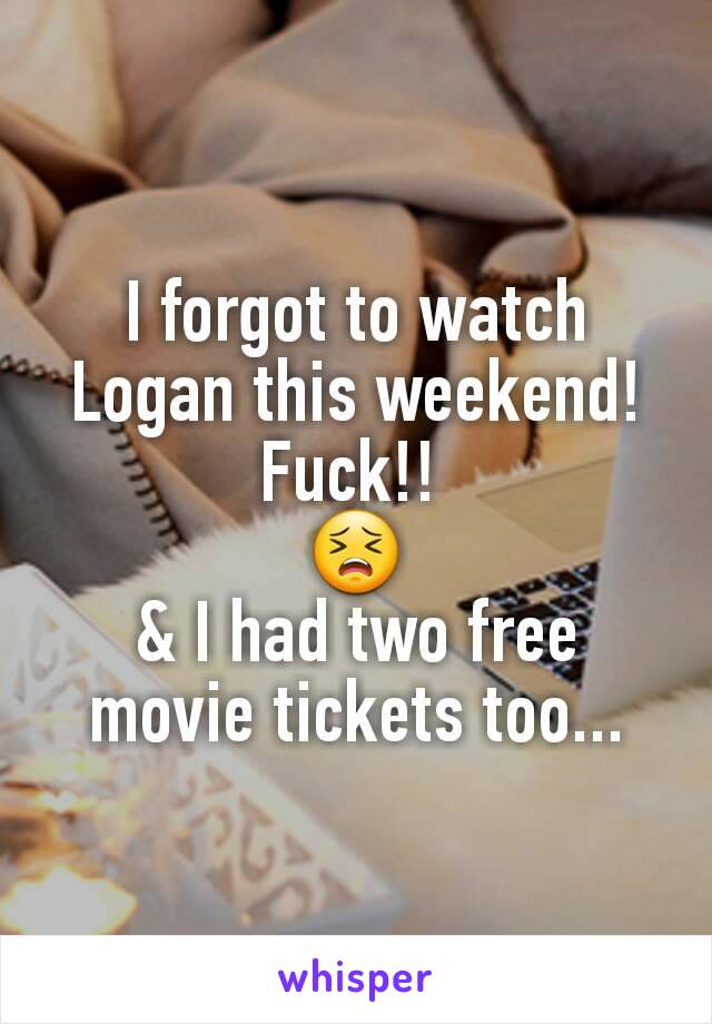 I forgot to watch Logan this weekend!
Fuck!! 
😣
& I had two free movie tickets too...