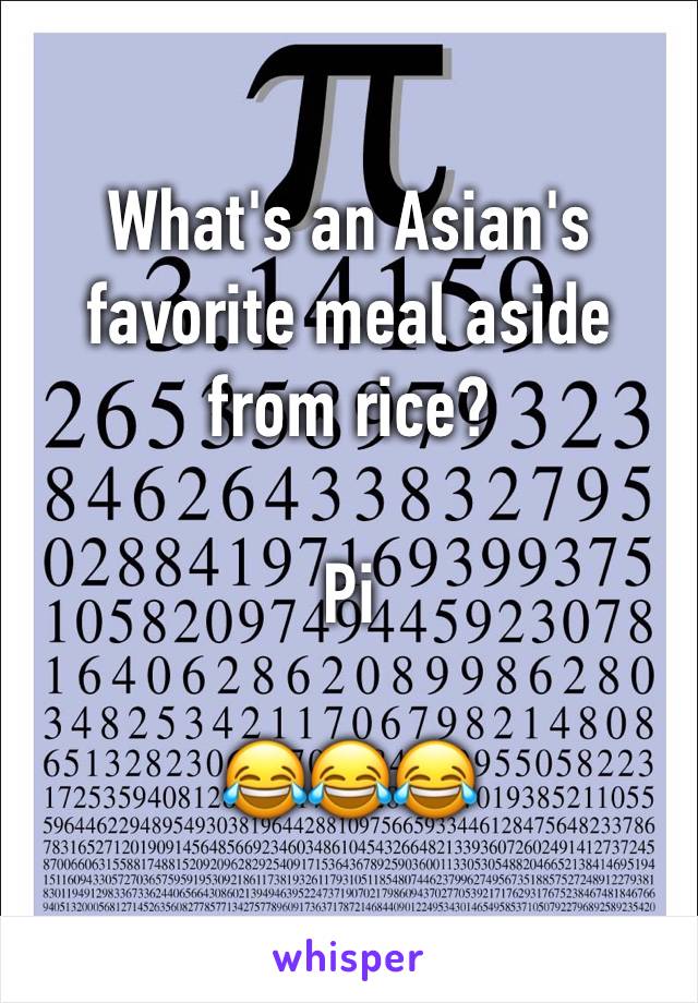 What's an Asian's favorite meal aside from rice?

Pi

😂😂😂