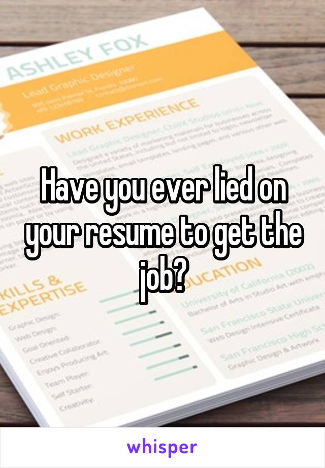 Have you ever lied on your resume to get the job?