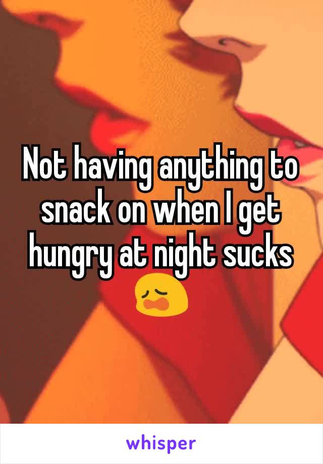 Not having anything to snack on when I get hungry at night sucks 😩