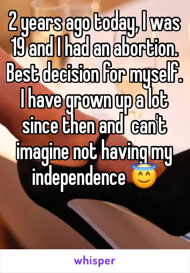 2 years ago today, I was 19 and I had an abortion.
Best decision for myself.
I have grown up a lot since then and  can't imagine not having my independence 😇