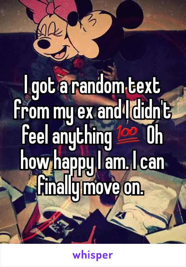 I got a random text from my ex and I didn't feel anything💯 Oh how happy I am. I can finally move on. 