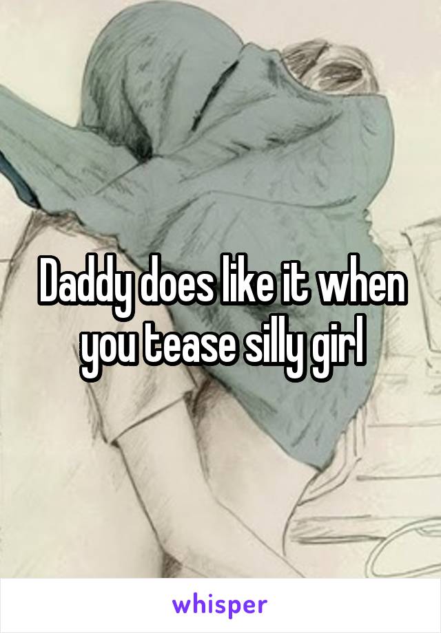 Daddy does like it when you tease silly girl