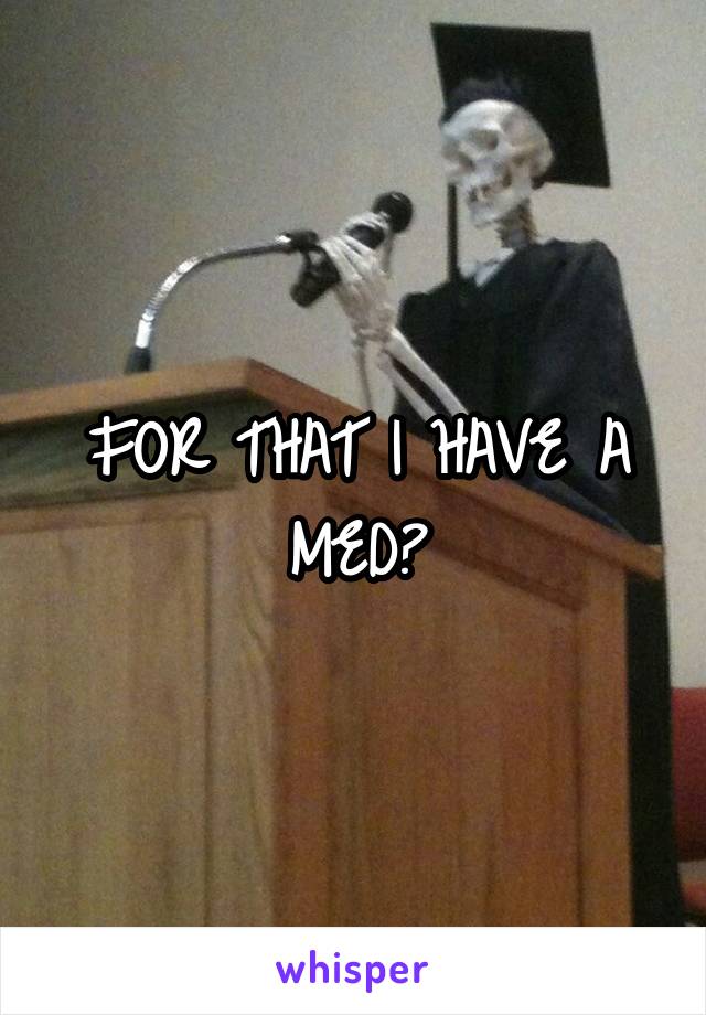 FOR THAT I HAVE A MED😉