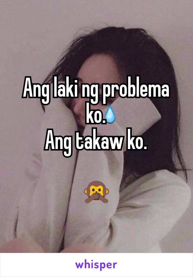 Ang laki ng problema ko.
Ang takaw ko.

🙊