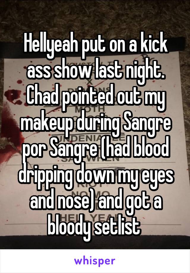 Hellyeah put on a kick ass show last night. Chad pointed out my makeup during Sangre por Sangre (had blood dripping down my eyes and nose) and got a bloody setlist 