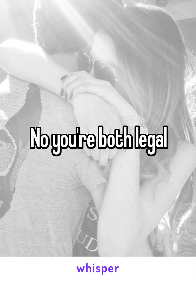 No you're both legal