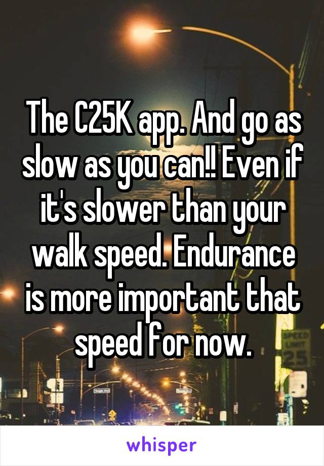 The C25K app. And go as slow as you can!! Even if it's slower than your walk speed. Endurance is more important that speed for now.