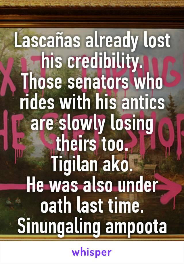 Lascañas already lost his credibility.
Those senators who rides with his antics are slowly losing theirs too.
Tigilan ako.
He was also under oath last time.
Sinungaling ampoota