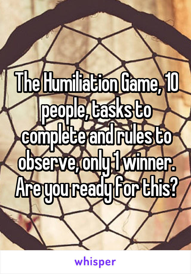 The Humiliation Game, 10 people, tasks to complete and rules to observe, only 1 winner. Are you ready for this?