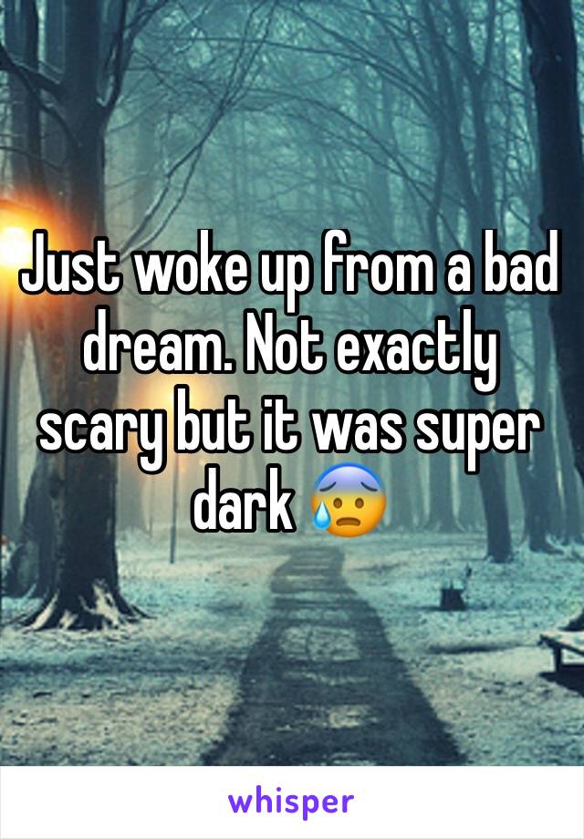 Just woke up from a bad dream. Not exactly scary but it was super dark 😰