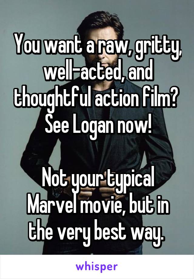 You want a raw, gritty, well-acted, and thoughtful action film? 
See Logan now!

Not your typical Marvel movie, but in the very best way. 