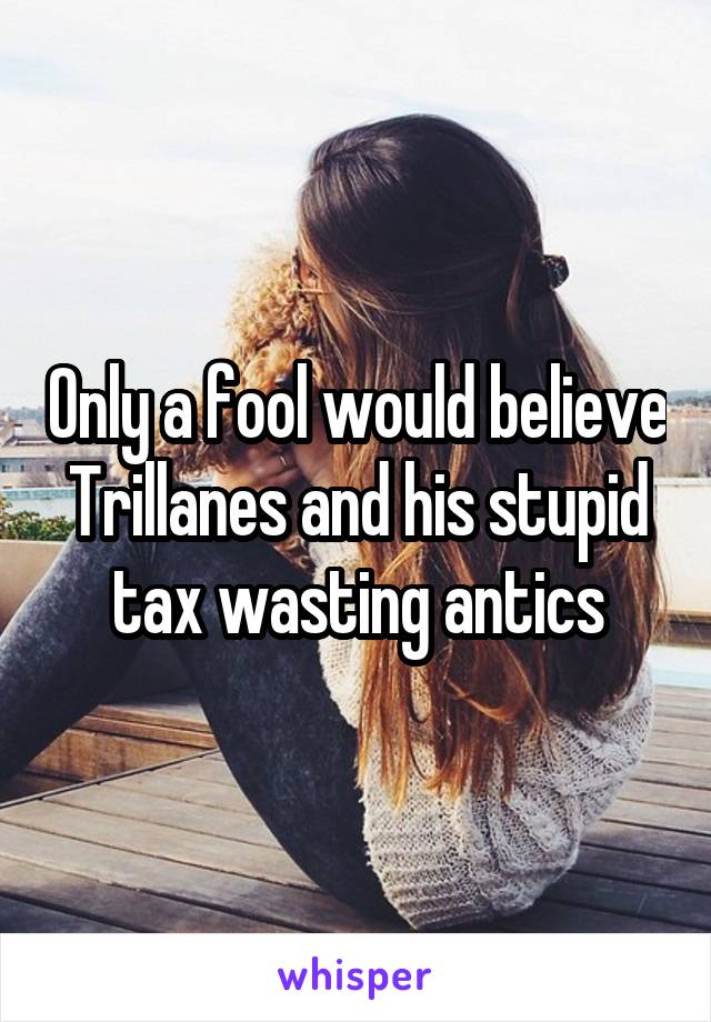 Only a fool would believe Trillanes and his stupid tax wasting antics