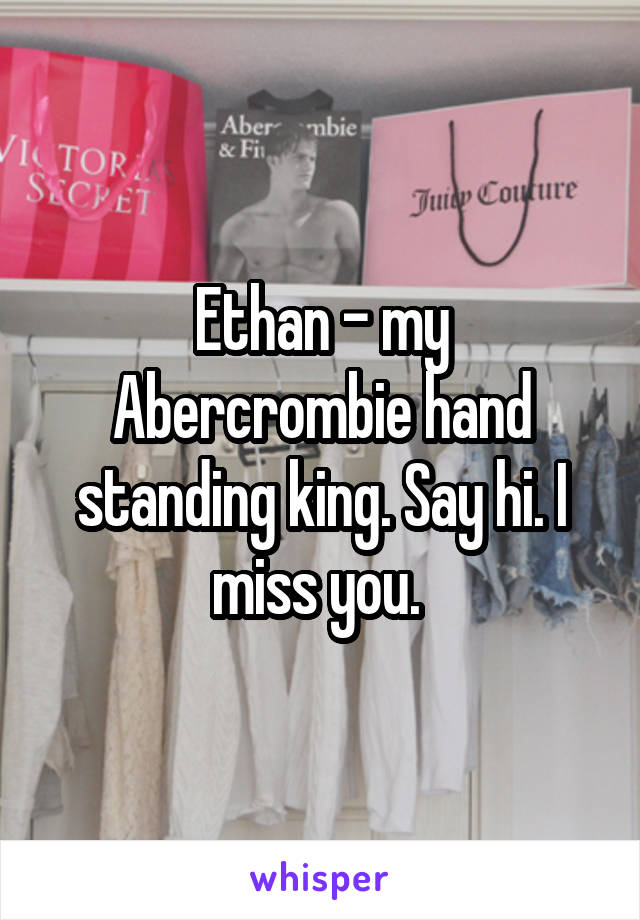 Ethan - my Abercrombie hand standing king. Say hi. I miss you. 