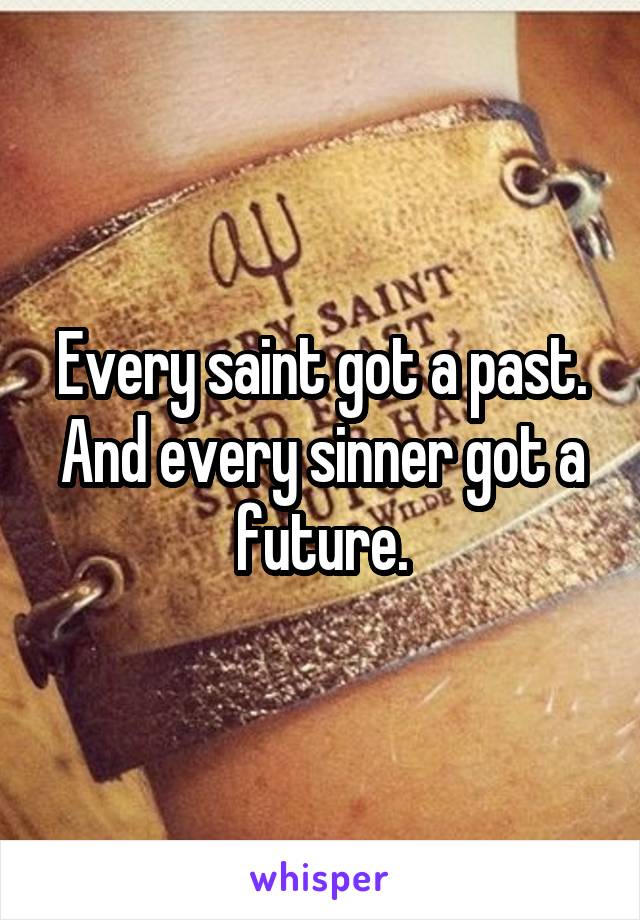 Every saint got a past.
And every sinner got a future.