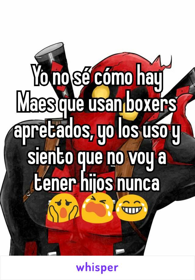 Yo no sé cómo hay Maes que usan boxers apretados, yo los uso y siento que no voy a tener hijos nunca 😱😭😂