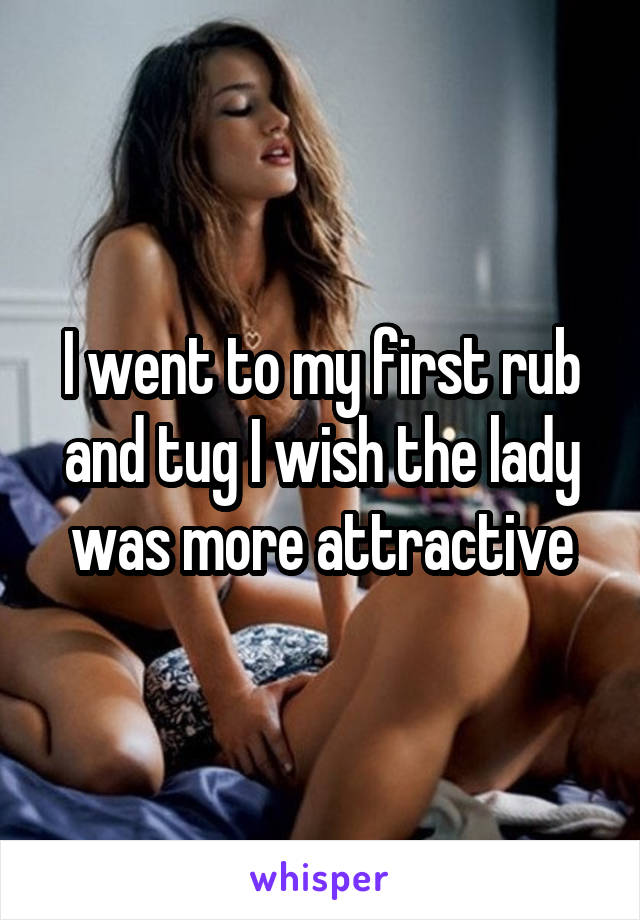 I went to my first rub and tug I wish the lady was more attractive