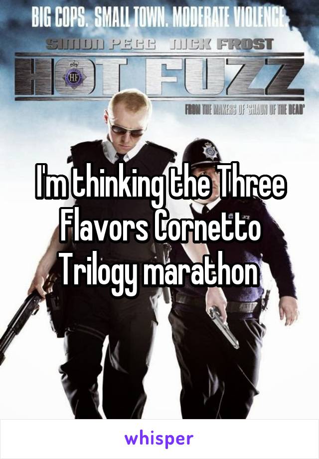 I'm thinking the Three Flavors Cornetto Trilogy marathon 