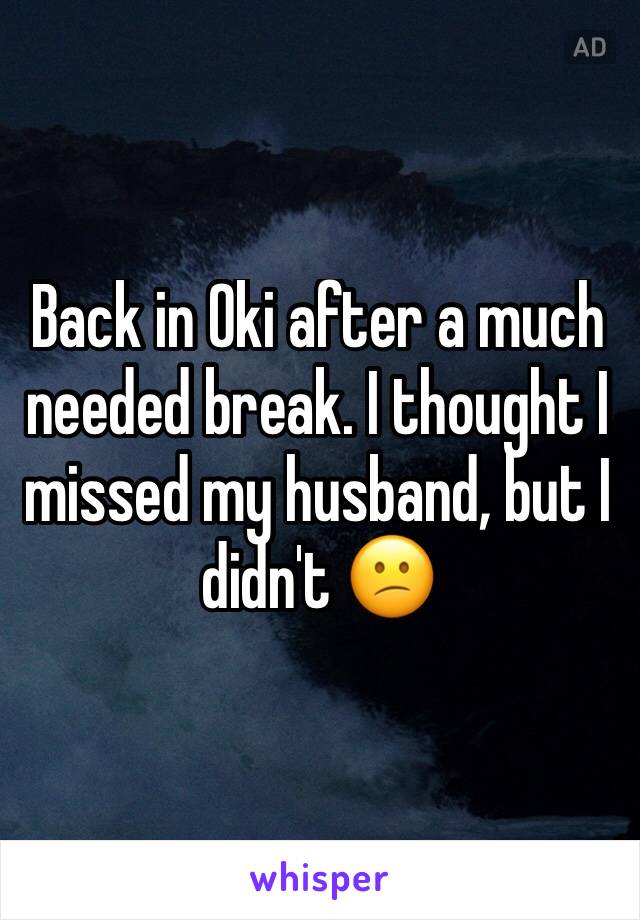 Back in Oki after a much needed break. I thought I missed my husband, but I didn't 😕