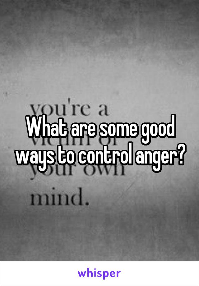 What are some good ways to control anger?