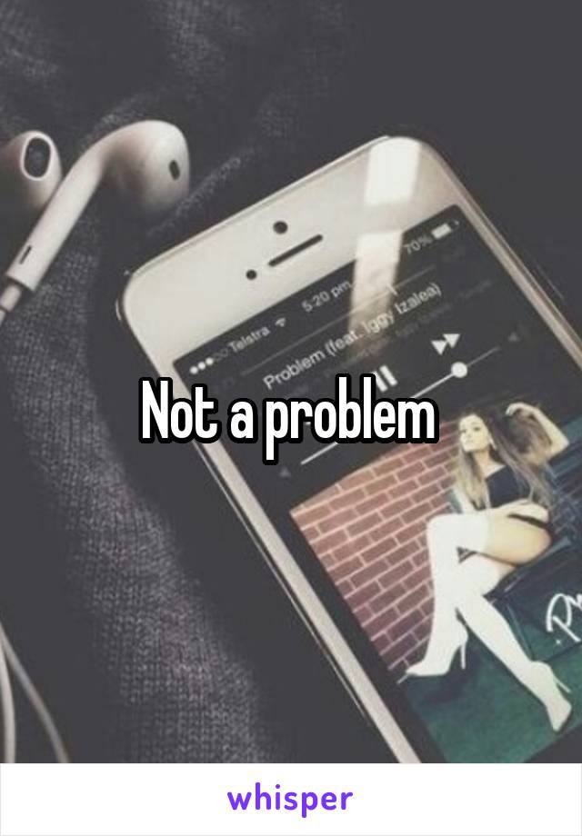 Not a problem 