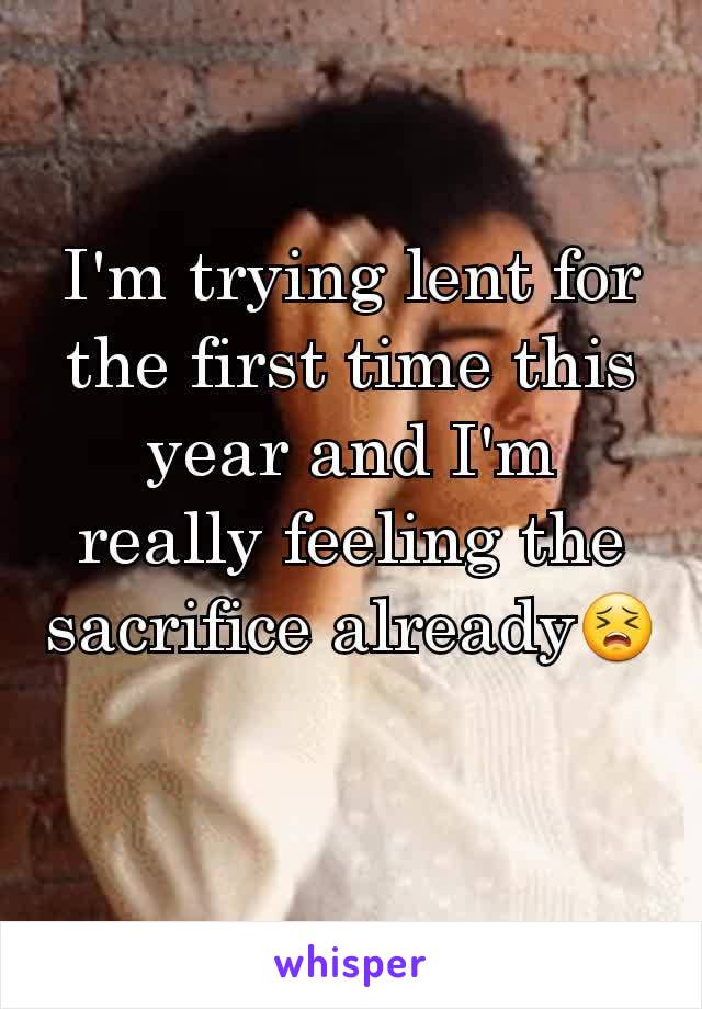 I'm trying lent for the first time this year and I'm really feeling the sacrifice already😣