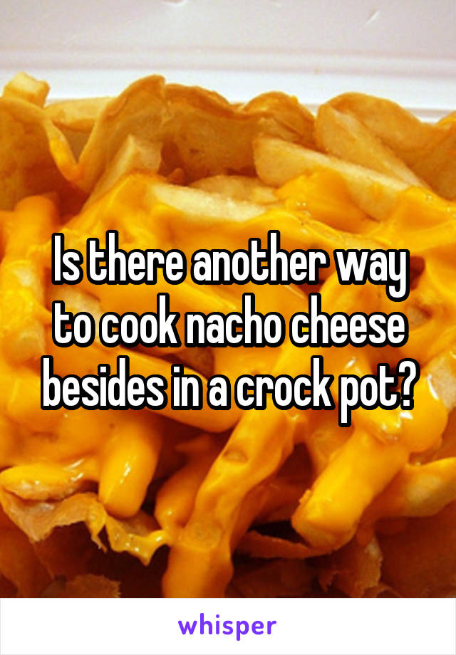 Is there another way to cook nacho cheese besides in a crock pot?