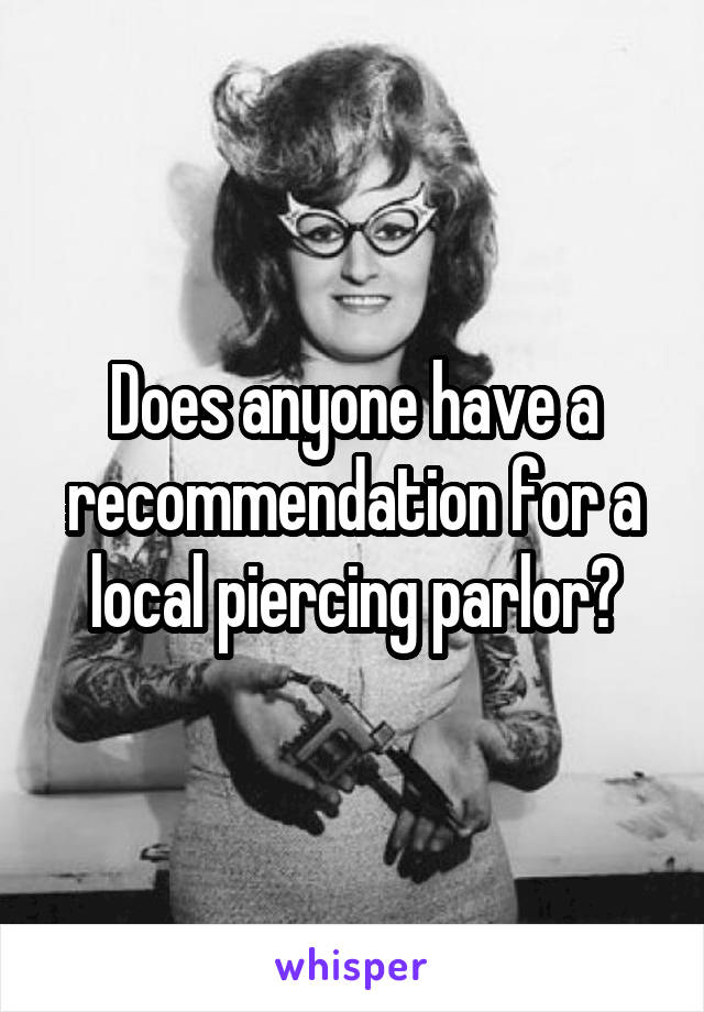 Does anyone have a recommendation for a local piercing parlor?