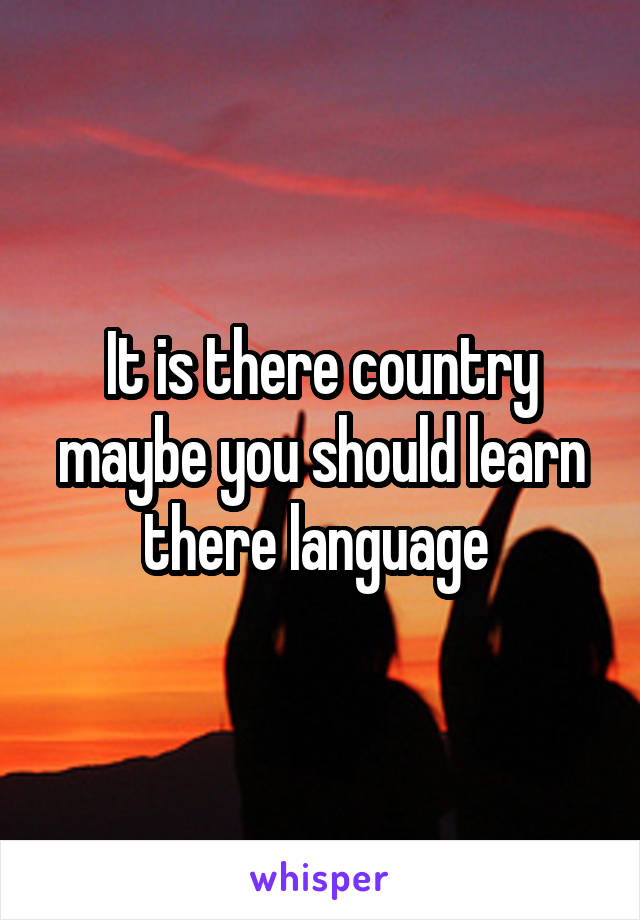 It is there country maybe you should learn there language 