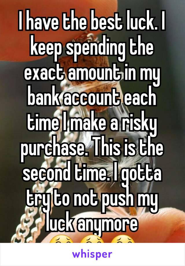 I have the best luck. I keep spending the exact amount in my bank account each time I make a risky purchase. This is the second time. I gotta try to not push my luck anymore
😂😂😂