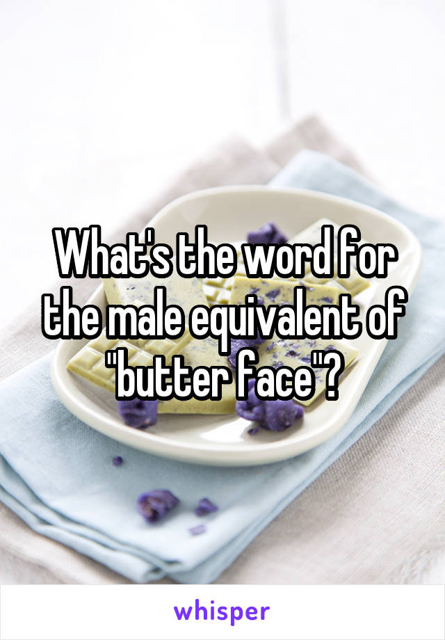 What's the word for the male equivalent of "butter face"?