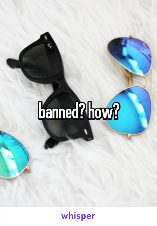 banned? how?