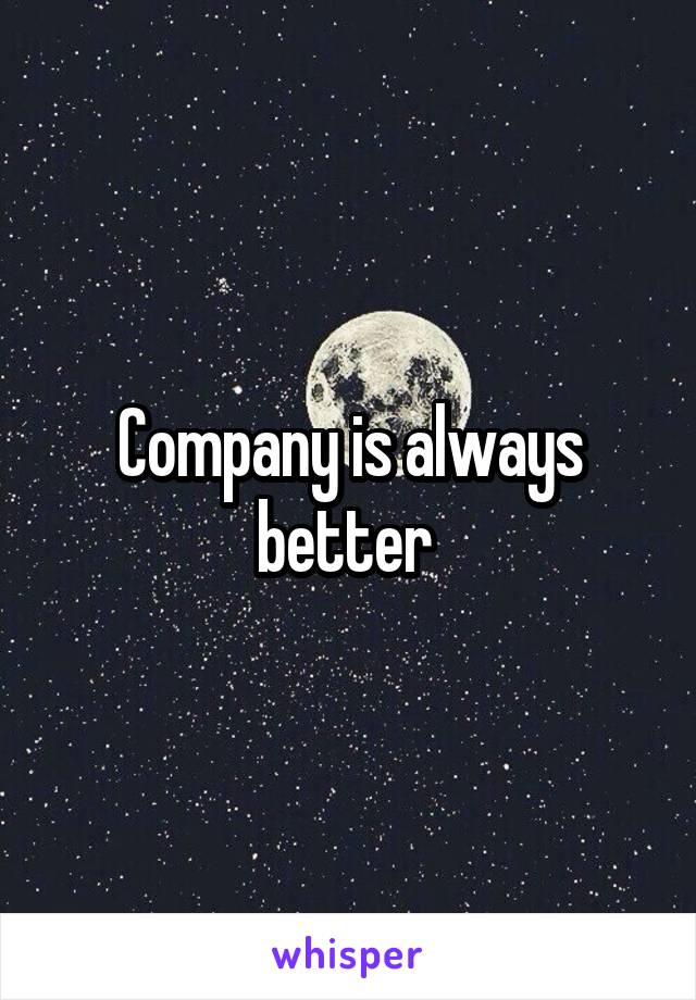 Company is always better 