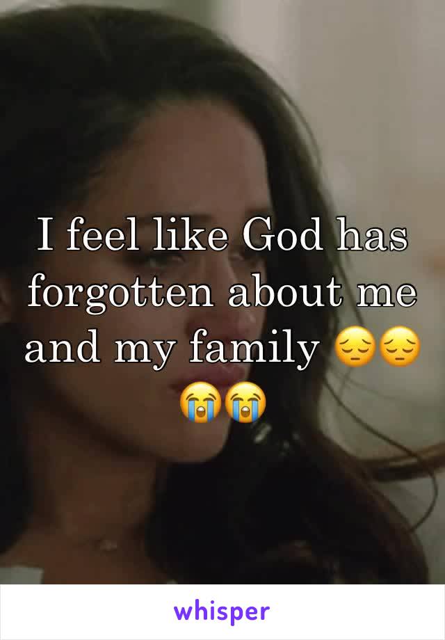 I feel like God has forgotten about me and my family 😔😔😭😭