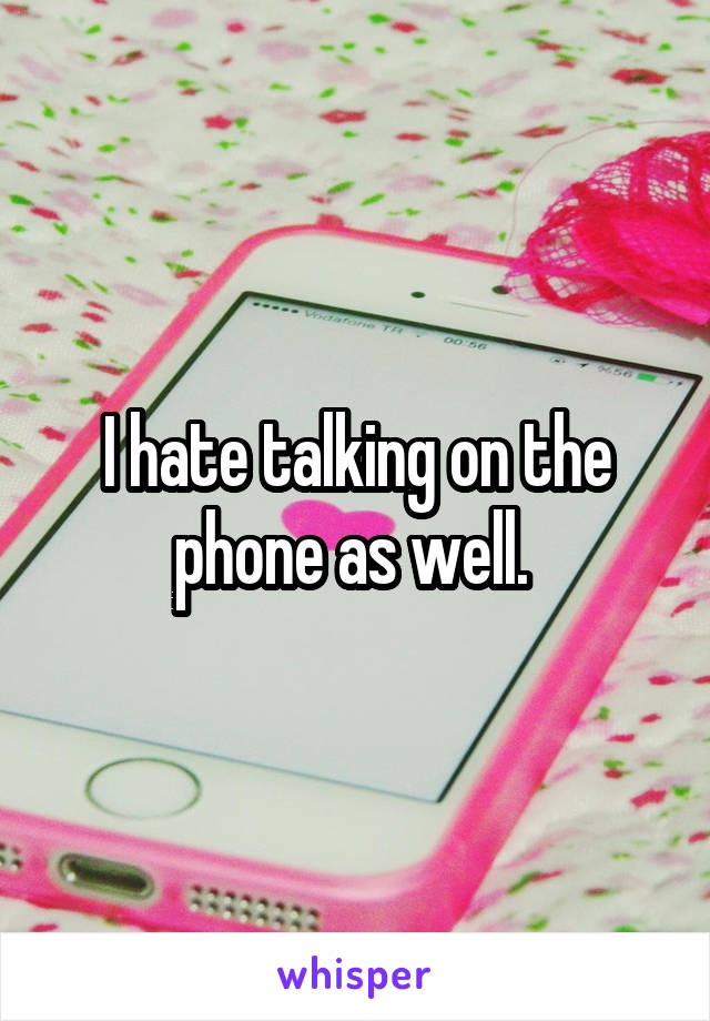 I hate talking on the phone as well. 
