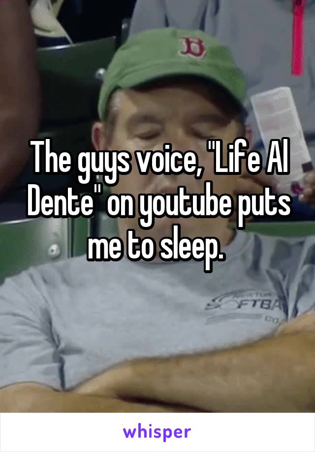 The guys voice, "Life Al Dente" on youtube puts me to sleep. 
