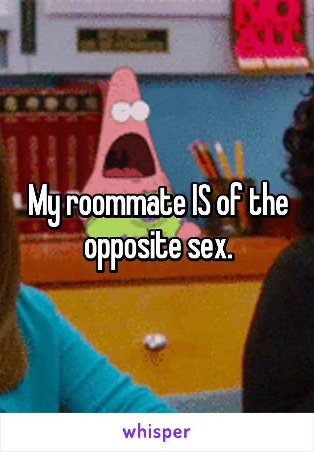 My roommate IS of the opposite sex.