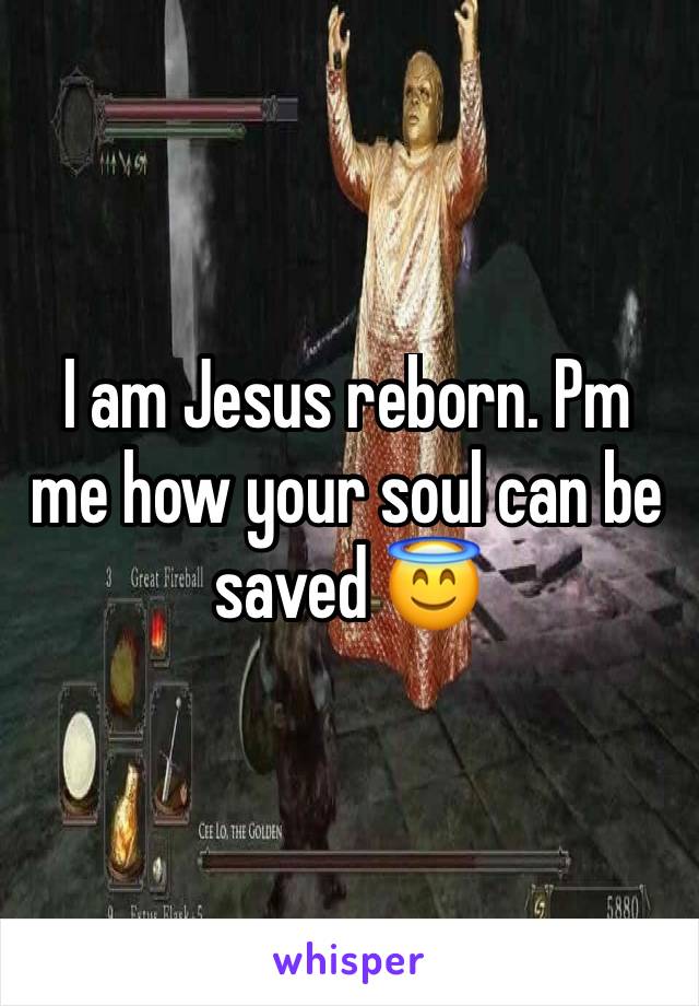 I am Jesus reborn. Pm me how your soul can be saved 😇