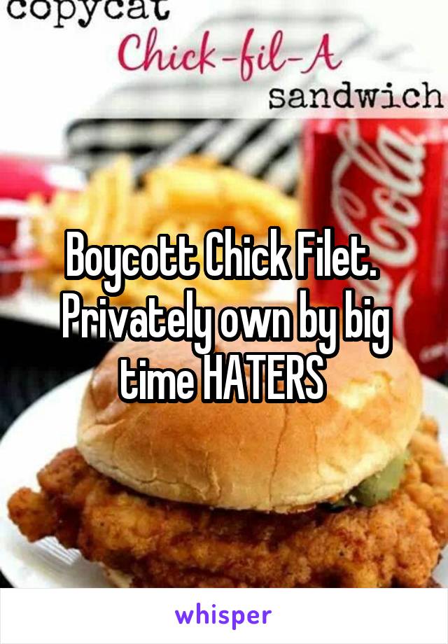 Boycott Chick Filet.  Privately own by big time HATERS 