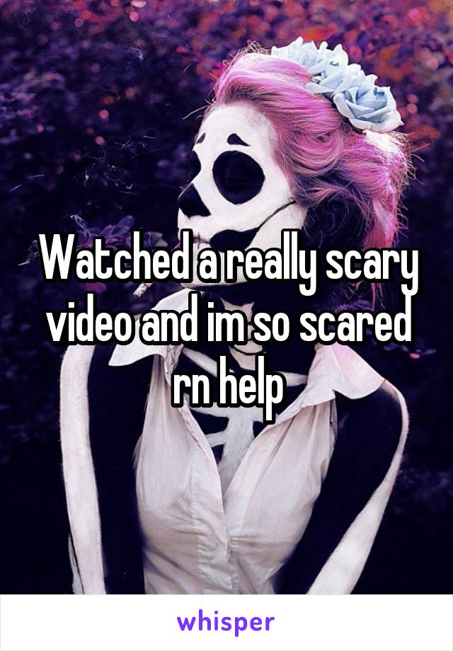 Watched a really scary video and im so scared rn help