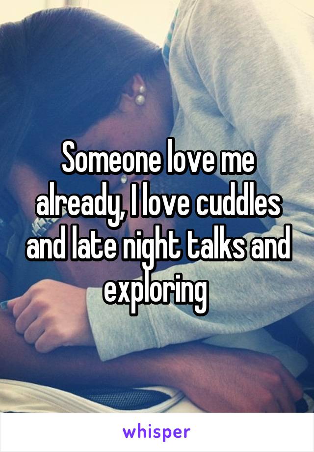 Someone love me already, I love cuddles and late night talks and exploring 