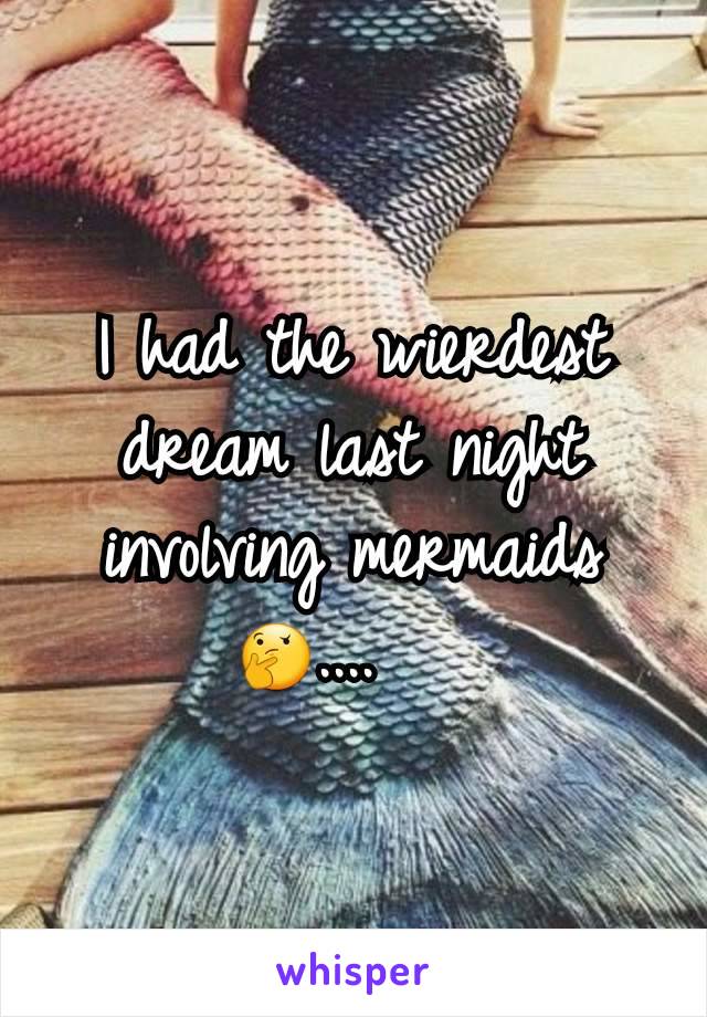 I had the wierdest dream last night involving mermaids 🤔....   