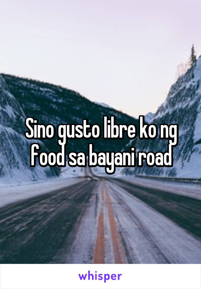 Sino gusto libre ko ng food sa bayani road