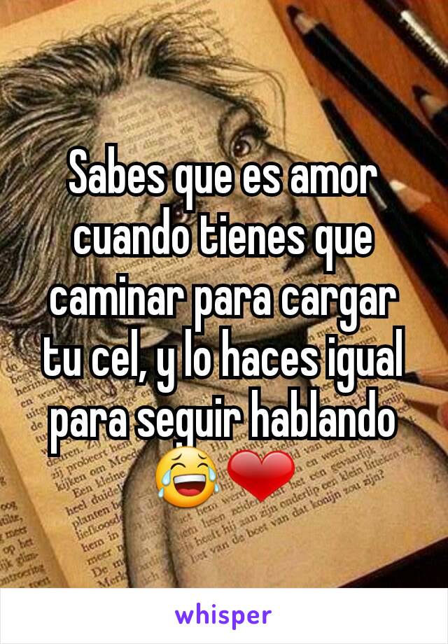 Sabes que es amor cuando tienes que caminar para cargar tu cel, y lo haces igual para seguir hablando
😂❤