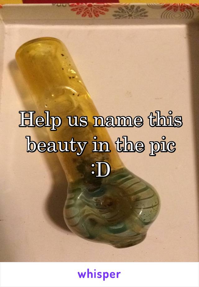 Help us name this beauty in the pic :D