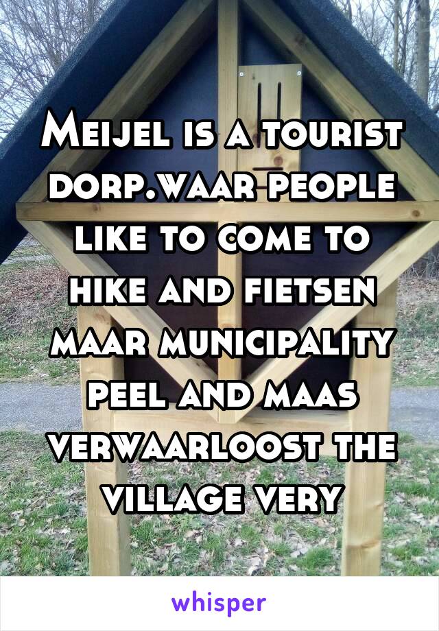 Meijel is a tourist dorp.waar people like to come to hike and fietsen maar municipality peel and maas verwaarloost the village very