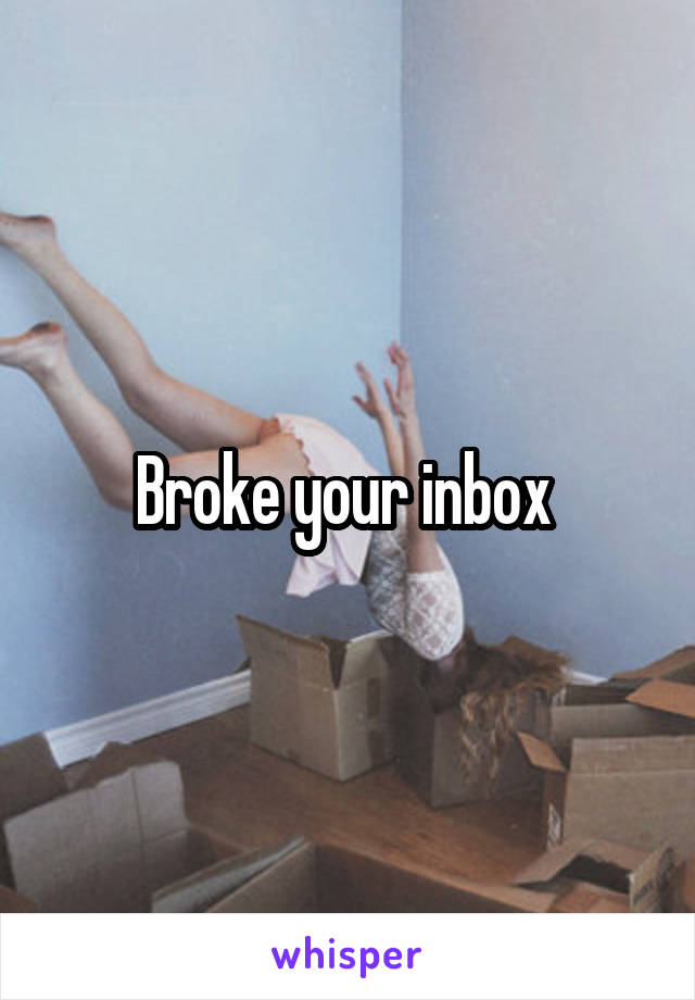 Broke your inbox 