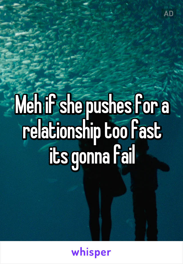 Meh if she pushes for a relationship too fast its gonna fail