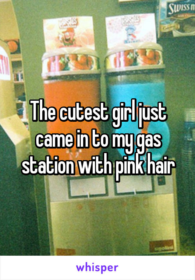 The cutest girl just came in to my gas station with pink hair